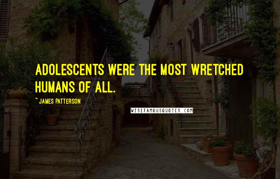 James Patterson Quotes: Adolescents were the most wretched humans of all.