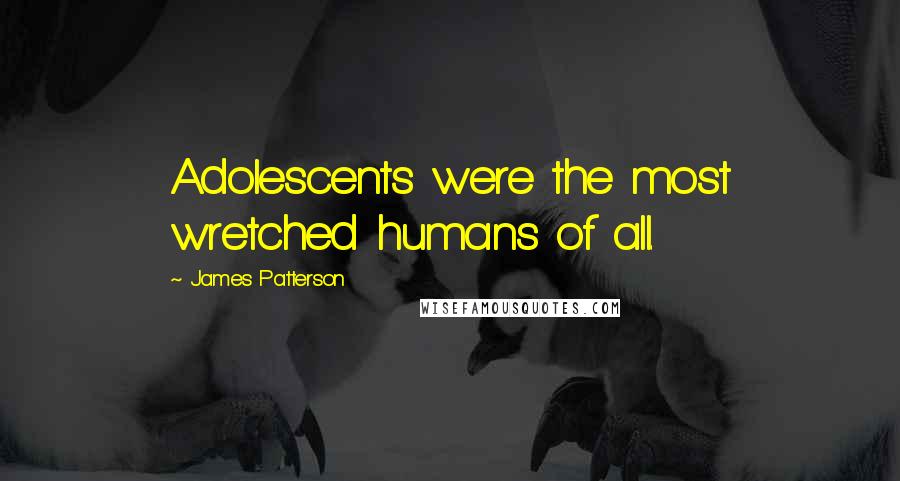 James Patterson Quotes: Adolescents were the most wretched humans of all.