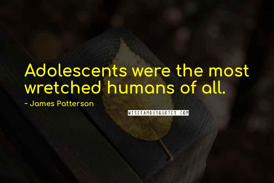 James Patterson Quotes: Adolescents were the most wretched humans of all.