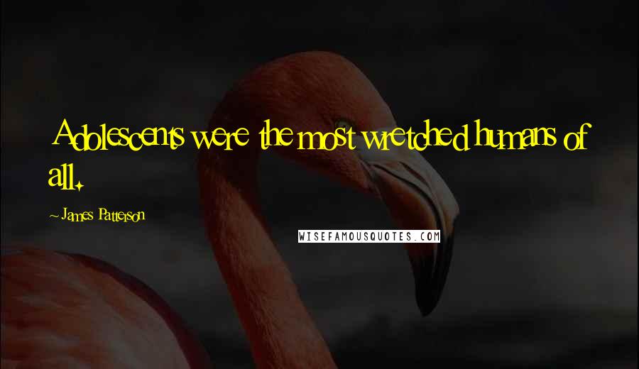 James Patterson Quotes: Adolescents were the most wretched humans of all.