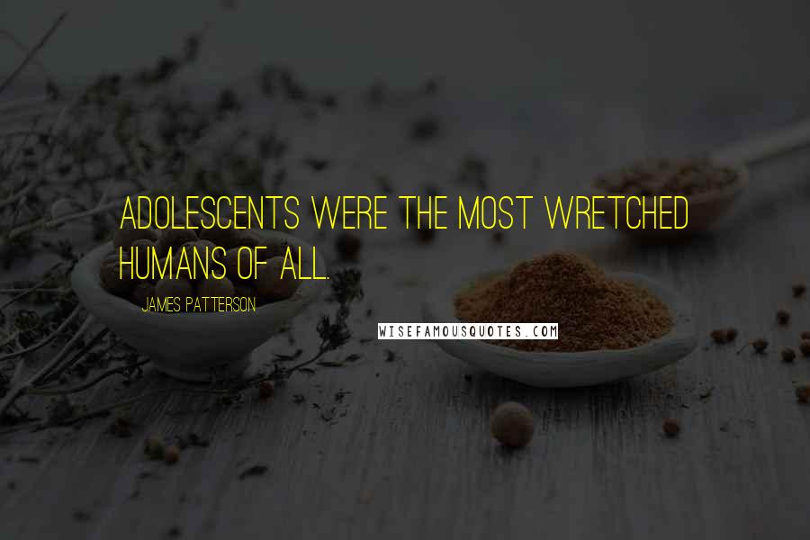 James Patterson Quotes: Adolescents were the most wretched humans of all.
