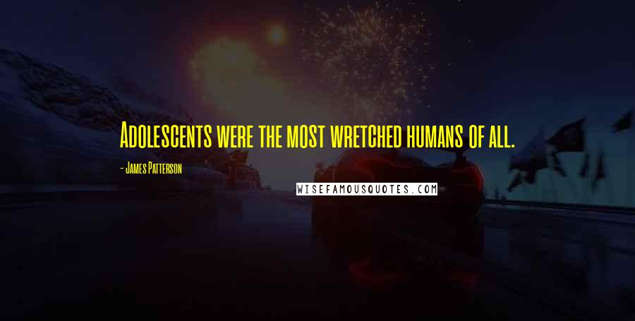 James Patterson Quotes: Adolescents were the most wretched humans of all.