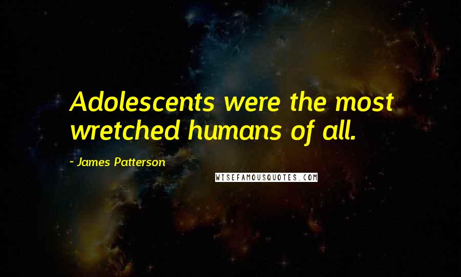 James Patterson Quotes: Adolescents were the most wretched humans of all.