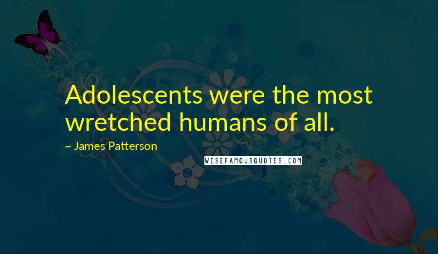 James Patterson Quotes: Adolescents were the most wretched humans of all.