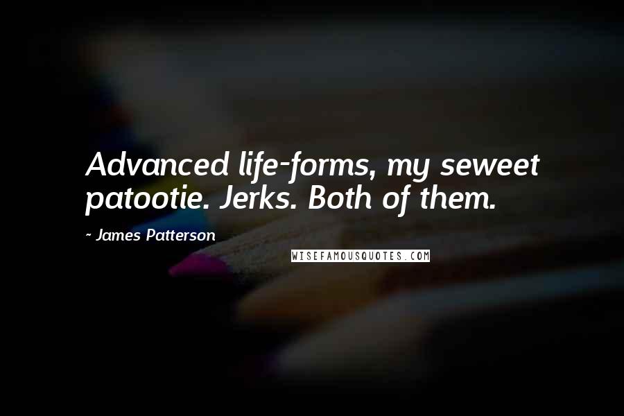 James Patterson Quotes: Advanced life-forms, my seweet patootie. Jerks. Both of them.