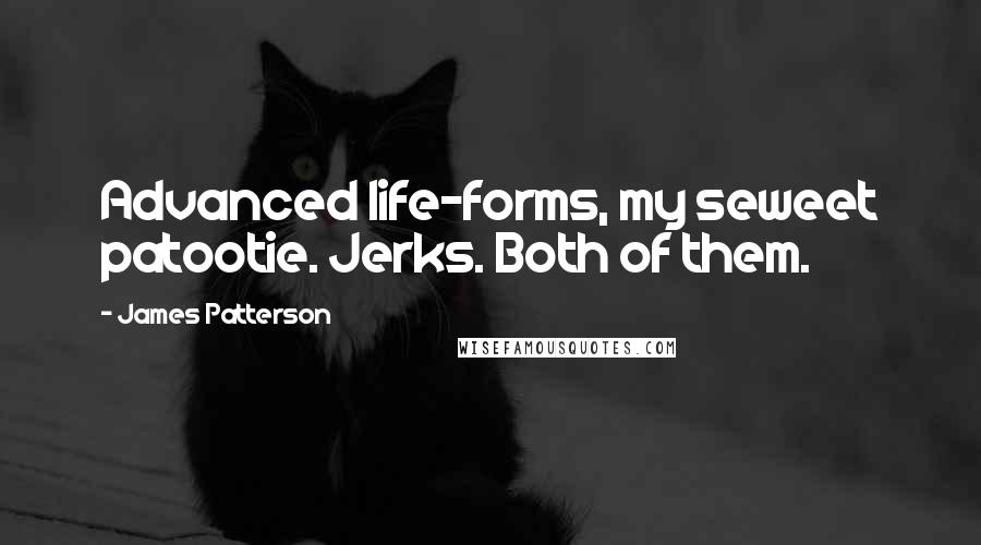 James Patterson Quotes: Advanced life-forms, my seweet patootie. Jerks. Both of them.