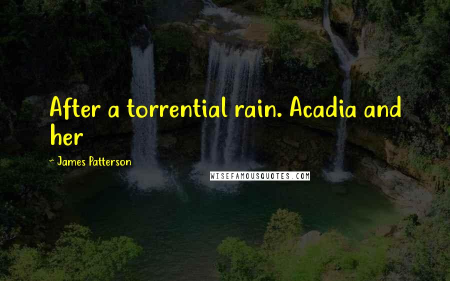 James Patterson Quotes: After a torrential rain. Acadia and her