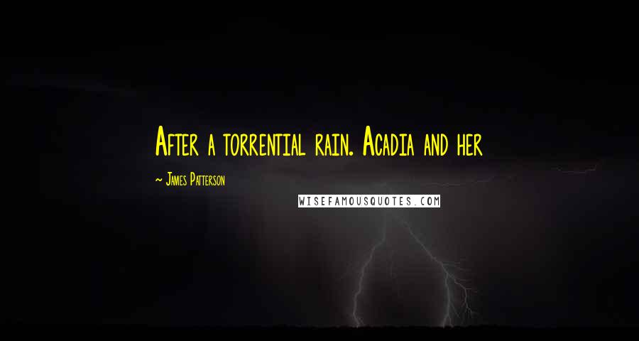 James Patterson Quotes: After a torrential rain. Acadia and her