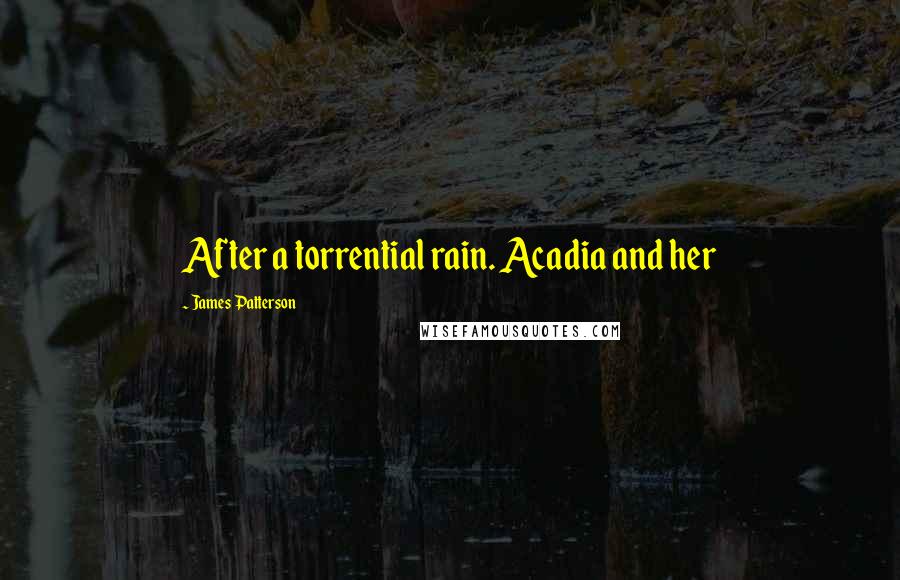 James Patterson Quotes: After a torrential rain. Acadia and her