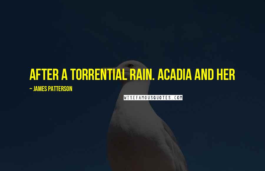 James Patterson Quotes: After a torrential rain. Acadia and her