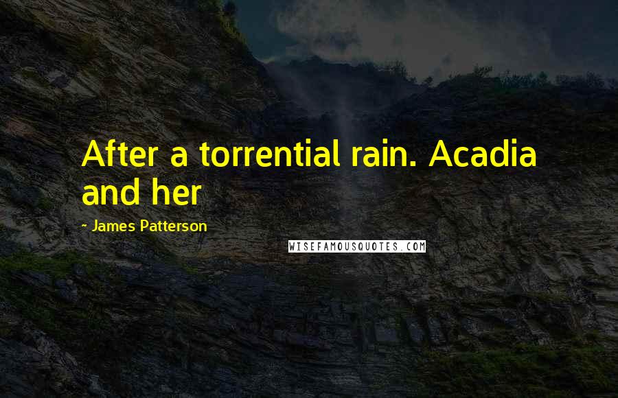 James Patterson Quotes: After a torrential rain. Acadia and her