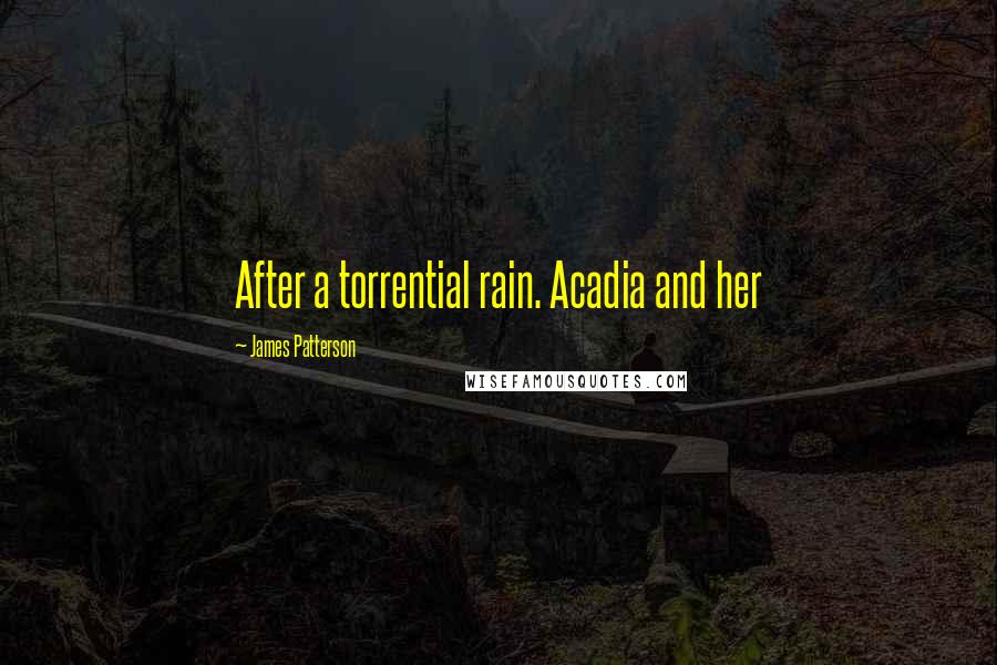 James Patterson Quotes: After a torrential rain. Acadia and her