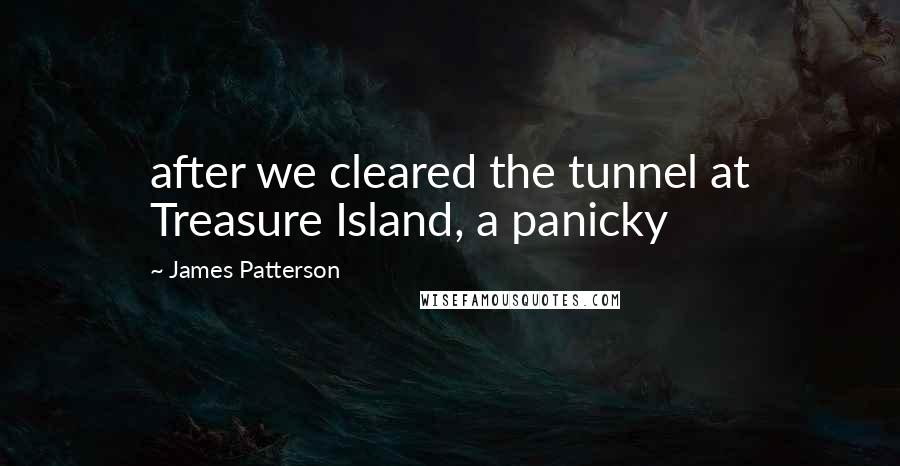 James Patterson Quotes: after we cleared the tunnel at Treasure Island, a panicky