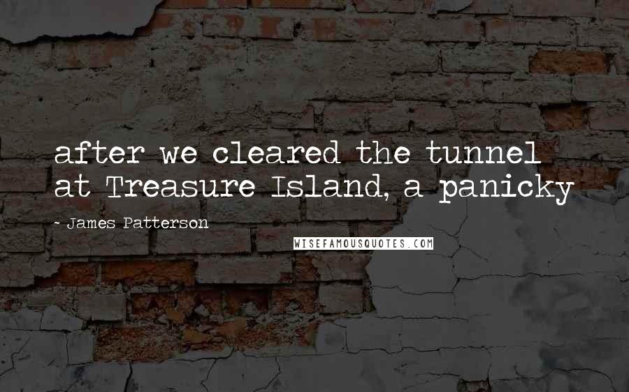 James Patterson Quotes: after we cleared the tunnel at Treasure Island, a panicky
