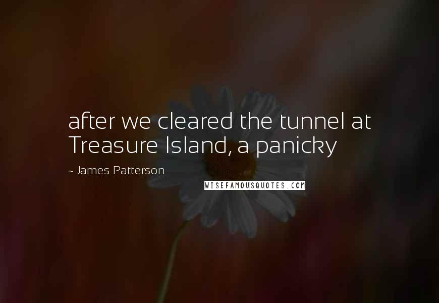 James Patterson Quotes: after we cleared the tunnel at Treasure Island, a panicky