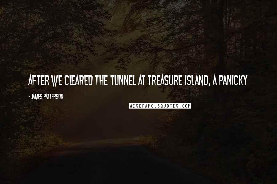 James Patterson Quotes: after we cleared the tunnel at Treasure Island, a panicky