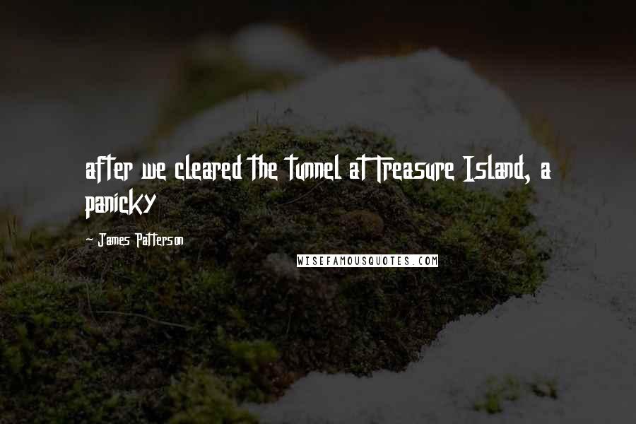 James Patterson Quotes: after we cleared the tunnel at Treasure Island, a panicky