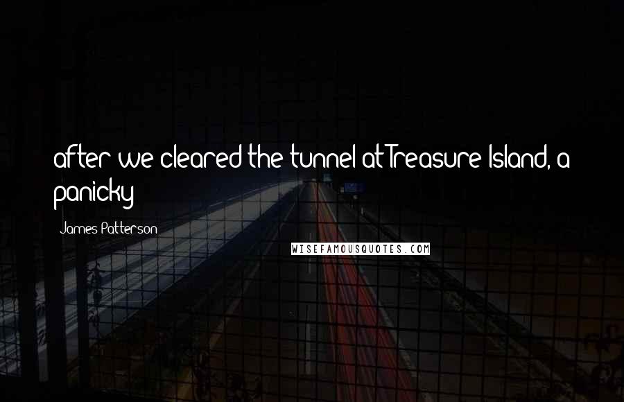 James Patterson Quotes: after we cleared the tunnel at Treasure Island, a panicky