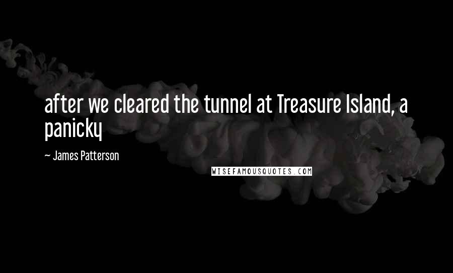 James Patterson Quotes: after we cleared the tunnel at Treasure Island, a panicky