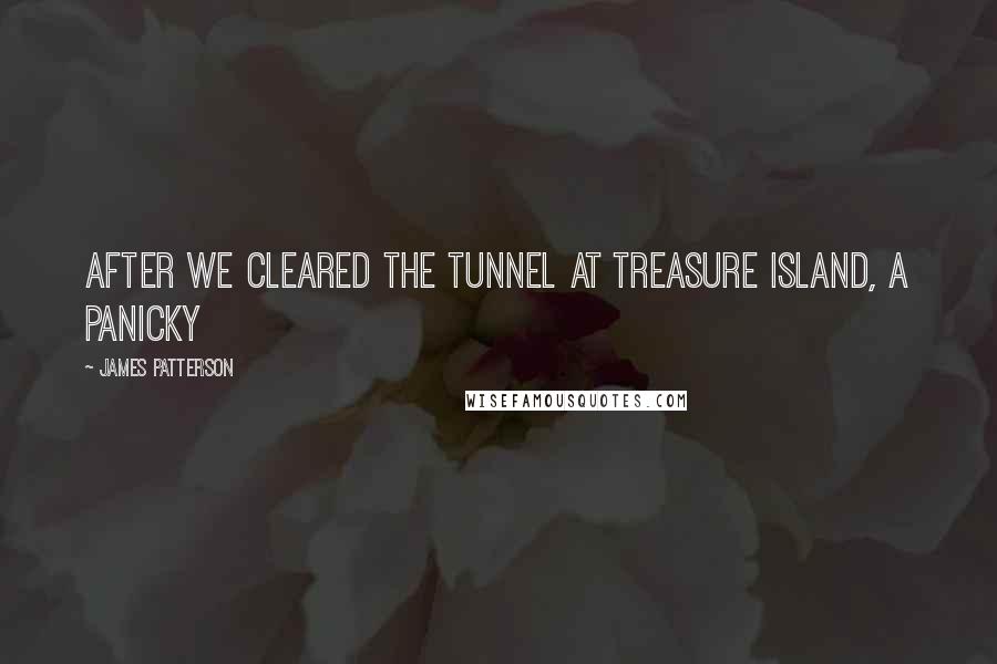 James Patterson Quotes: after we cleared the tunnel at Treasure Island, a panicky