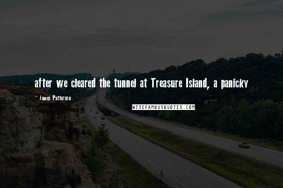 James Patterson Quotes: after we cleared the tunnel at Treasure Island, a panicky