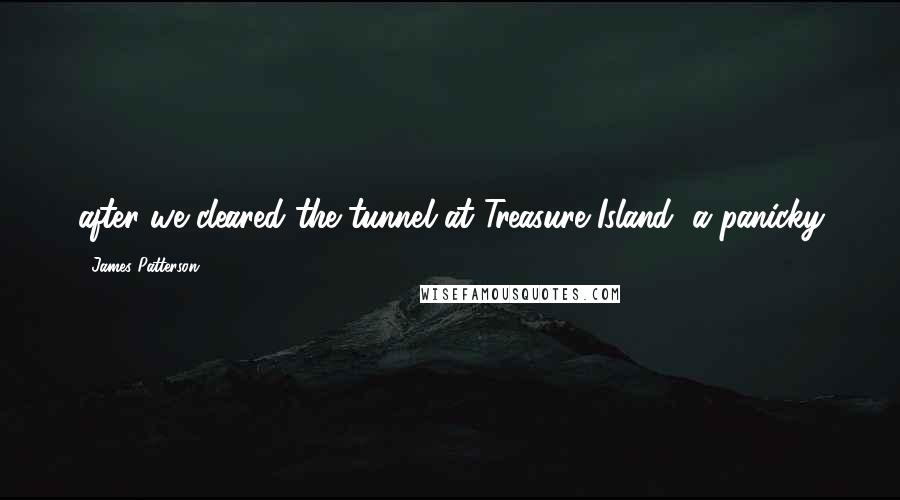 James Patterson Quotes: after we cleared the tunnel at Treasure Island, a panicky