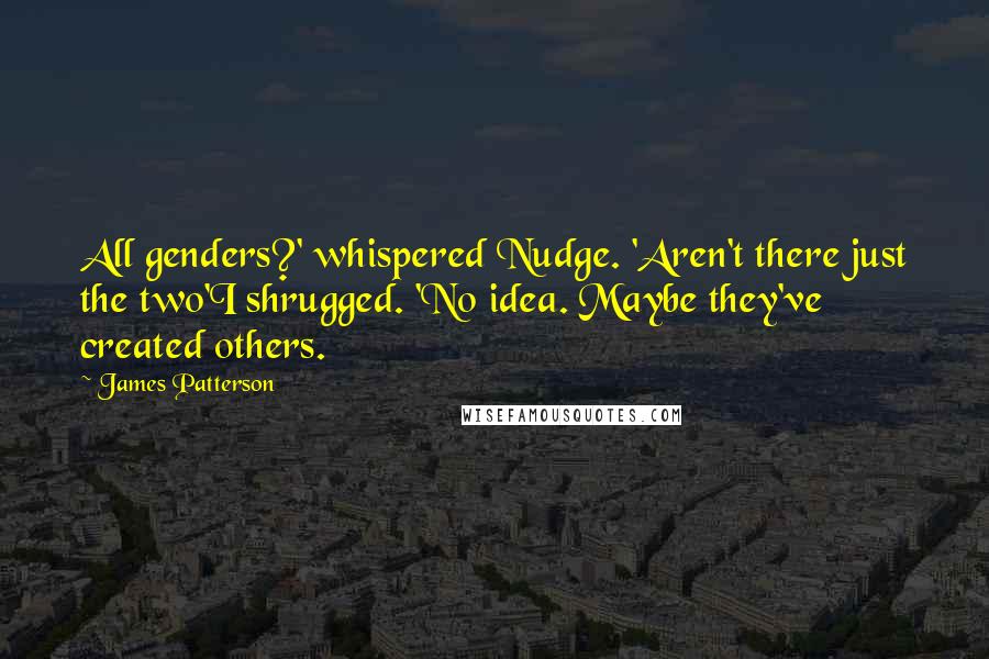 James Patterson Quotes: All genders?' whispered Nudge. 'Aren't there just the two'I shrugged. 'No idea. Maybe they've created others.