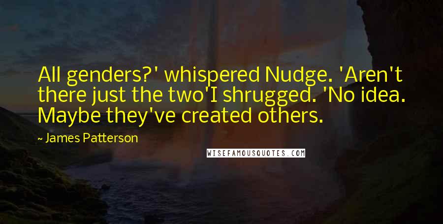 James Patterson Quotes: All genders?' whispered Nudge. 'Aren't there just the two'I shrugged. 'No idea. Maybe they've created others.