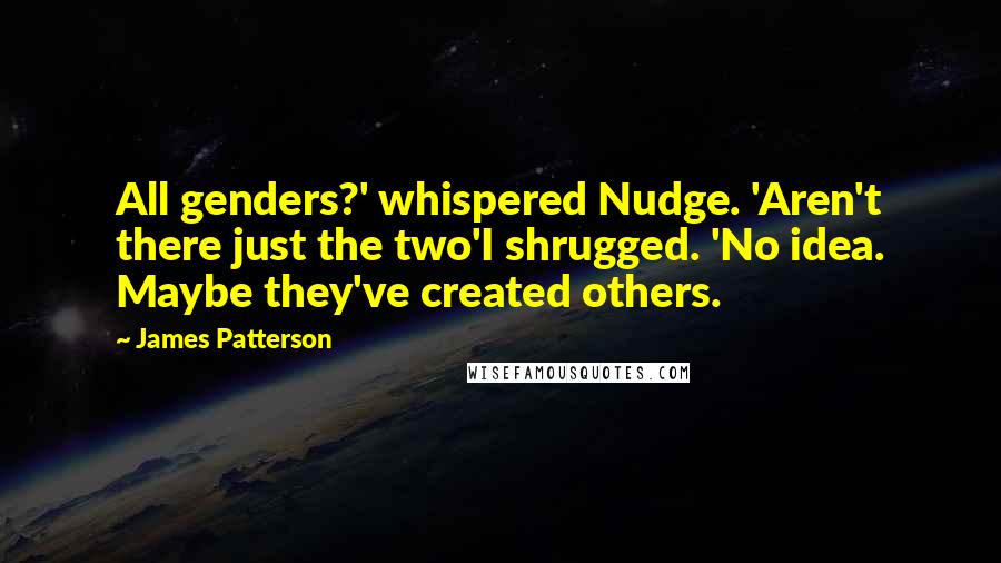 James Patterson Quotes: All genders?' whispered Nudge. 'Aren't there just the two'I shrugged. 'No idea. Maybe they've created others.