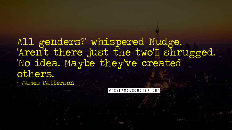 James Patterson Quotes: All genders?' whispered Nudge. 'Aren't there just the two'I shrugged. 'No idea. Maybe they've created others.