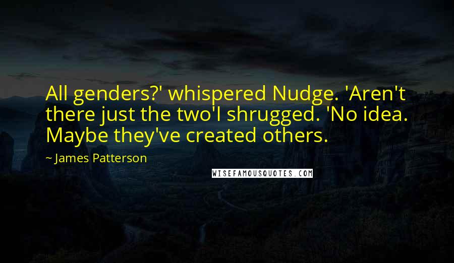 James Patterson Quotes: All genders?' whispered Nudge. 'Aren't there just the two'I shrugged. 'No idea. Maybe they've created others.