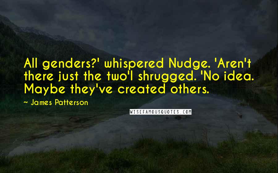 James Patterson Quotes: All genders?' whispered Nudge. 'Aren't there just the two'I shrugged. 'No idea. Maybe they've created others.