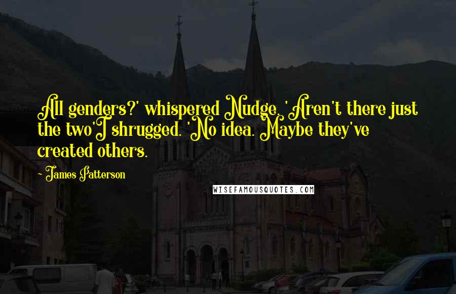 James Patterson Quotes: All genders?' whispered Nudge. 'Aren't there just the two'I shrugged. 'No idea. Maybe they've created others.