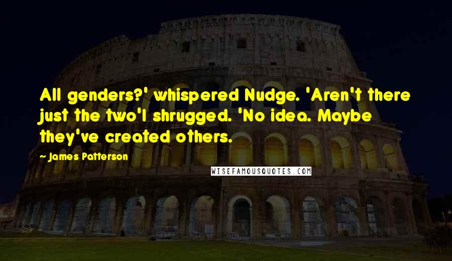 James Patterson Quotes: All genders?' whispered Nudge. 'Aren't there just the two'I shrugged. 'No idea. Maybe they've created others.