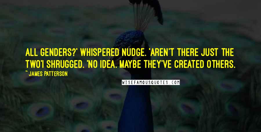 James Patterson Quotes: All genders?' whispered Nudge. 'Aren't there just the two'I shrugged. 'No idea. Maybe they've created others.