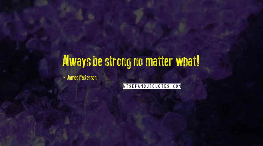 James Patterson Quotes: Always be strong no matter what!