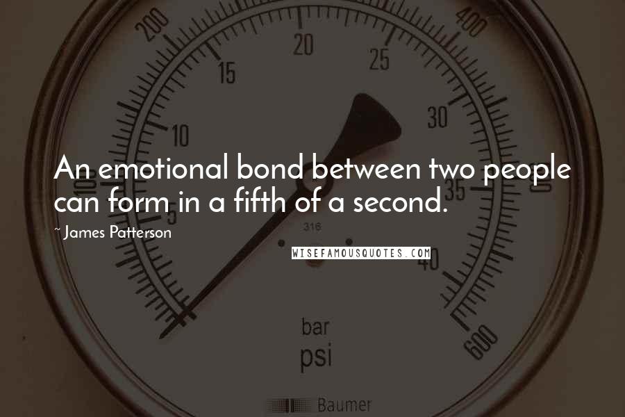 James Patterson Quotes: An emotional bond between two people can form in a fifth of a second.