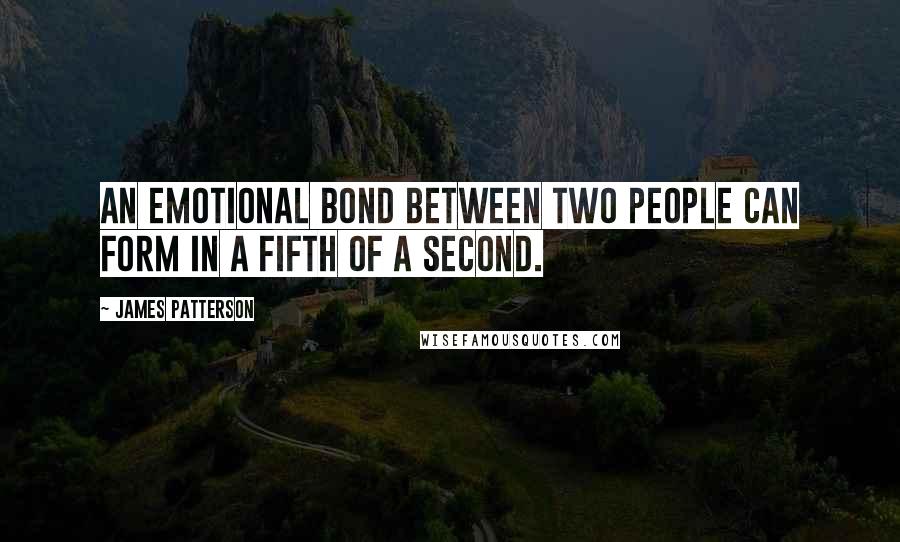 James Patterson Quotes: An emotional bond between two people can form in a fifth of a second.