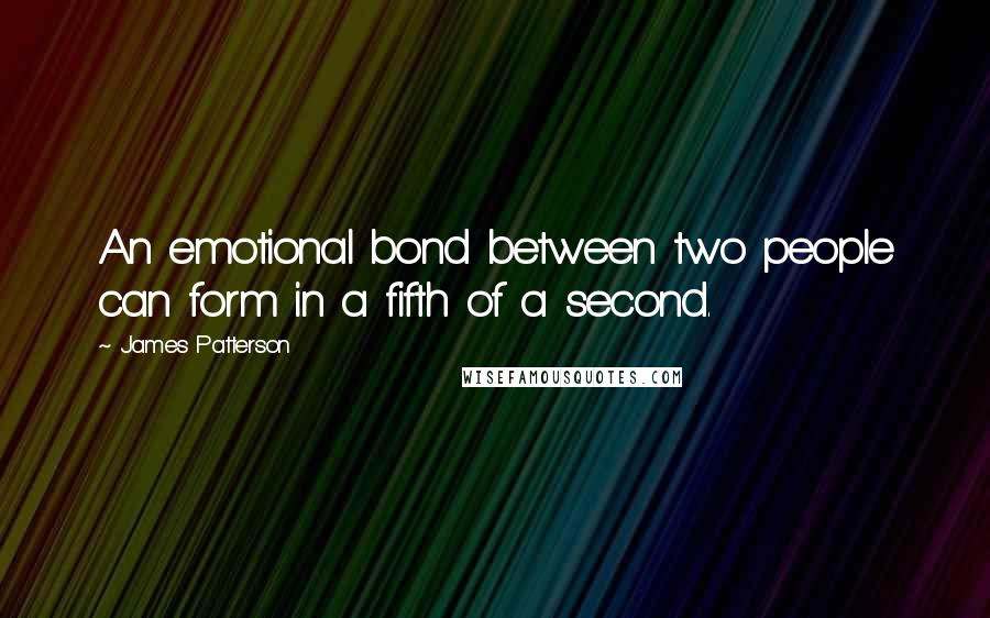 James Patterson Quotes: An emotional bond between two people can form in a fifth of a second.