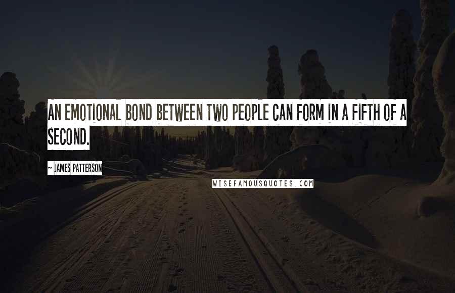 James Patterson Quotes: An emotional bond between two people can form in a fifth of a second.