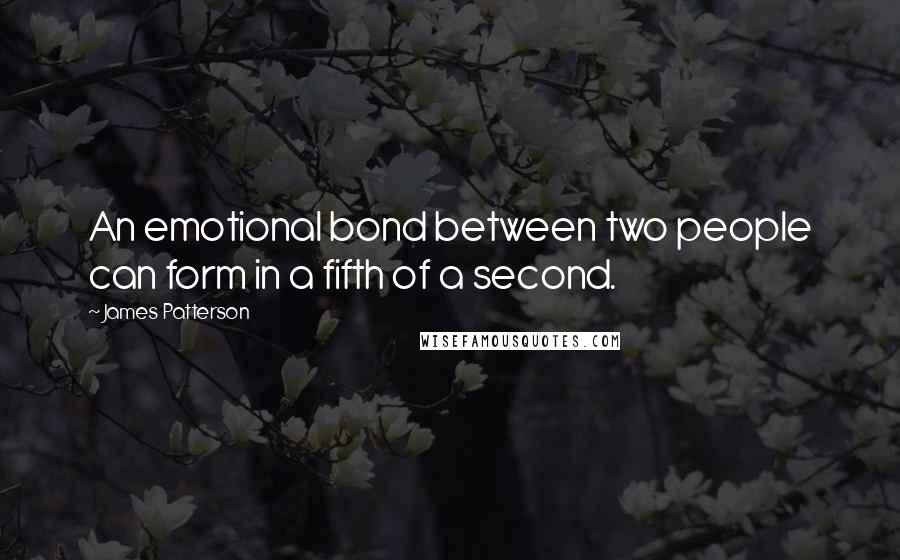 James Patterson Quotes: An emotional bond between two people can form in a fifth of a second.