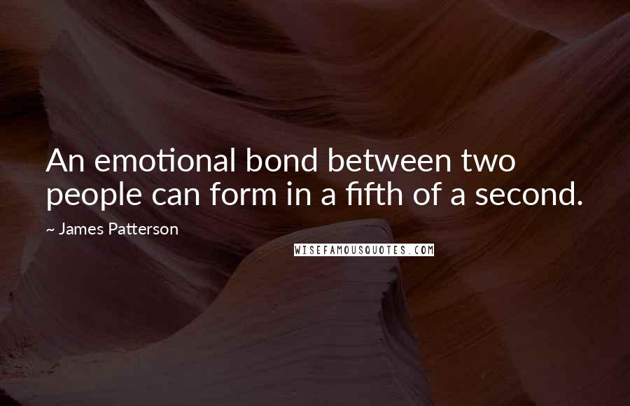 James Patterson Quotes: An emotional bond between two people can form in a fifth of a second.