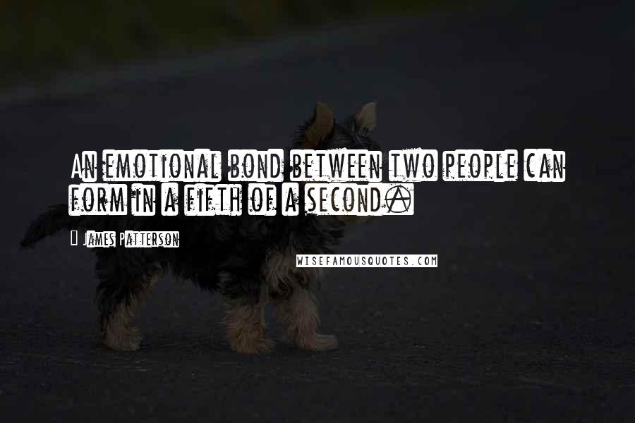 James Patterson Quotes: An emotional bond between two people can form in a fifth of a second.