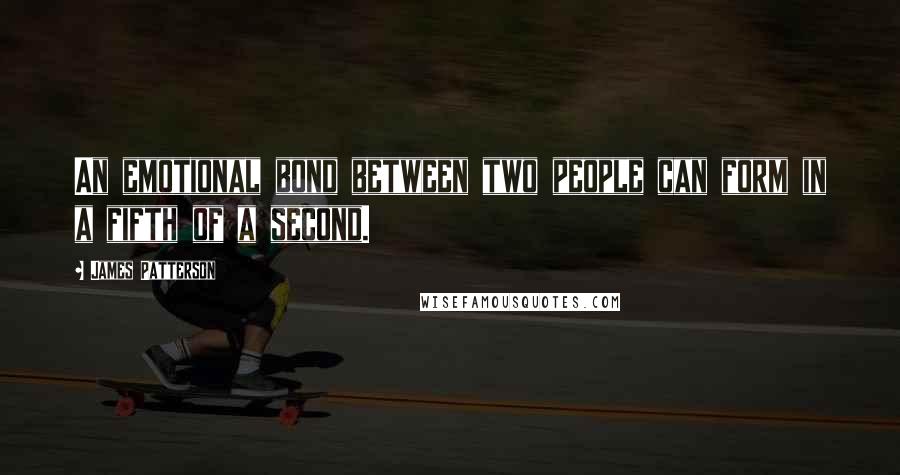 James Patterson Quotes: An emotional bond between two people can form in a fifth of a second.