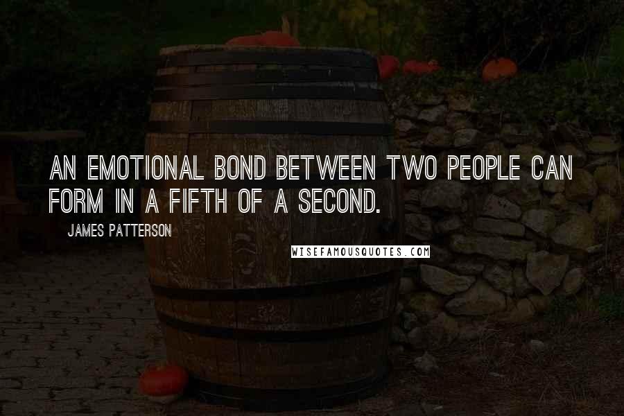 James Patterson Quotes: An emotional bond between two people can form in a fifth of a second.