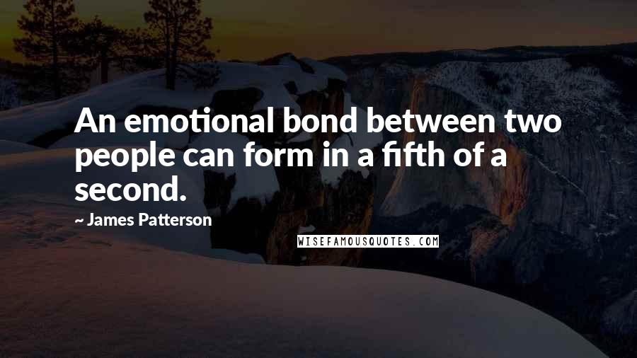 James Patterson Quotes: An emotional bond between two people can form in a fifth of a second.