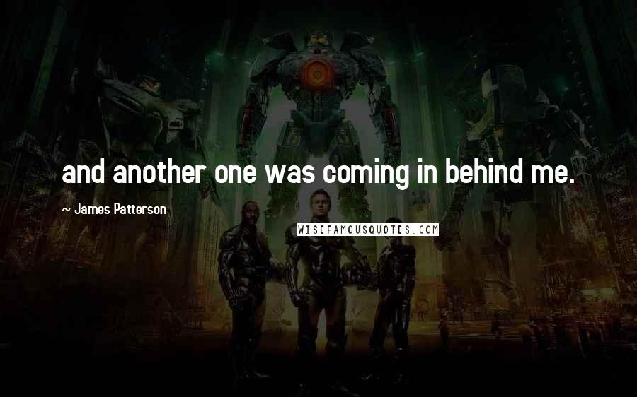 James Patterson Quotes: and another one was coming in behind me.