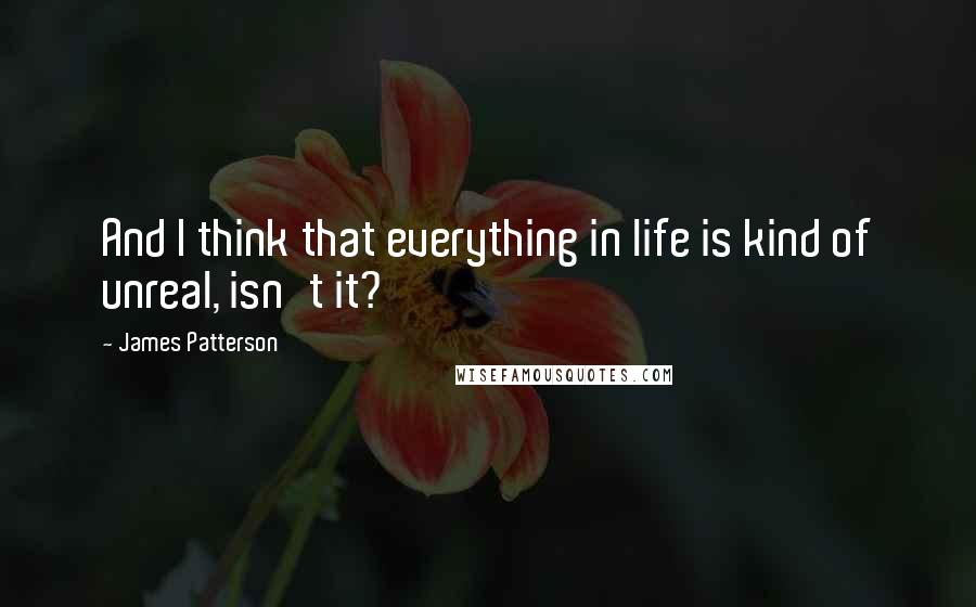 James Patterson Quotes: And I think that everything in life is kind of unreal, isn't it?