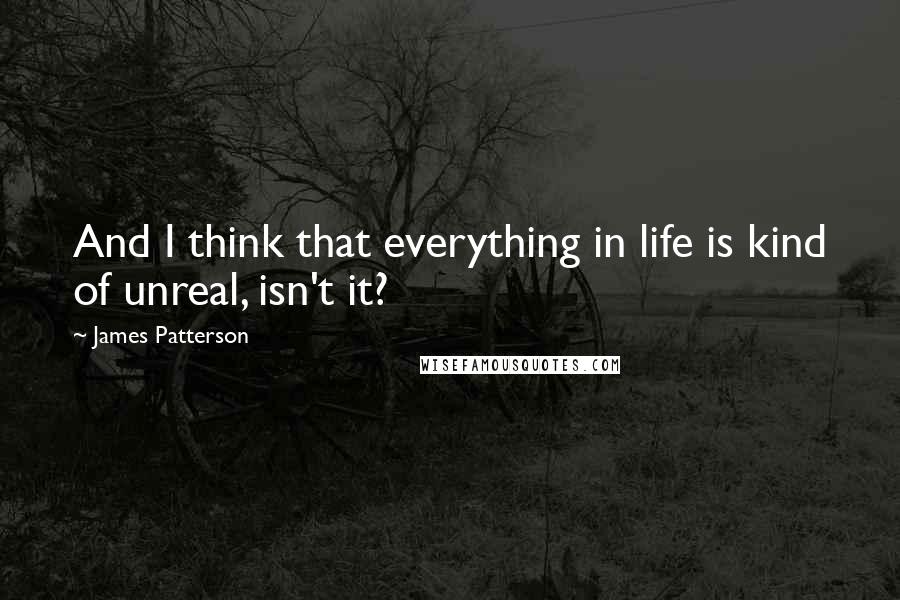 James Patterson Quotes: And I think that everything in life is kind of unreal, isn't it?