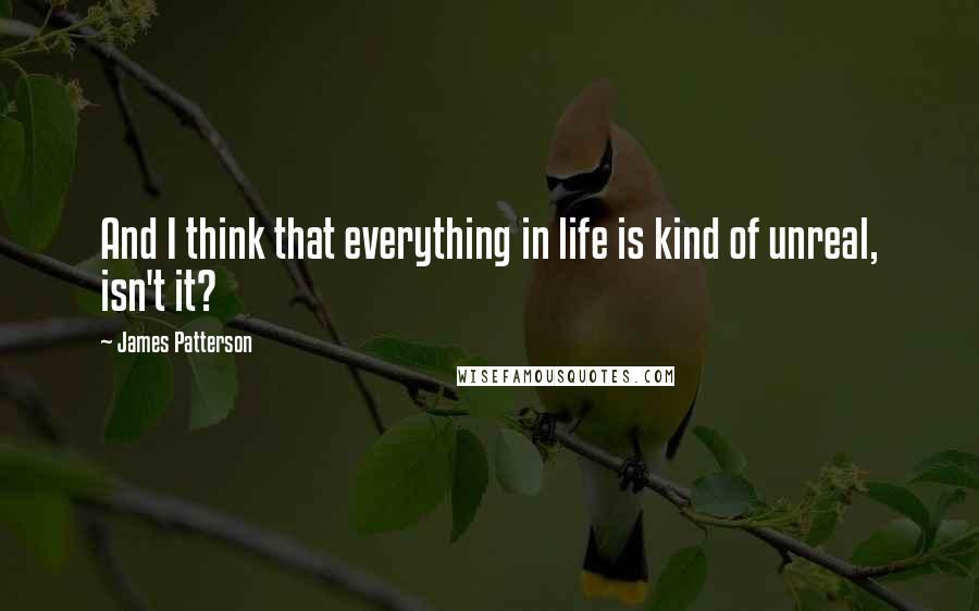 James Patterson Quotes: And I think that everything in life is kind of unreal, isn't it?